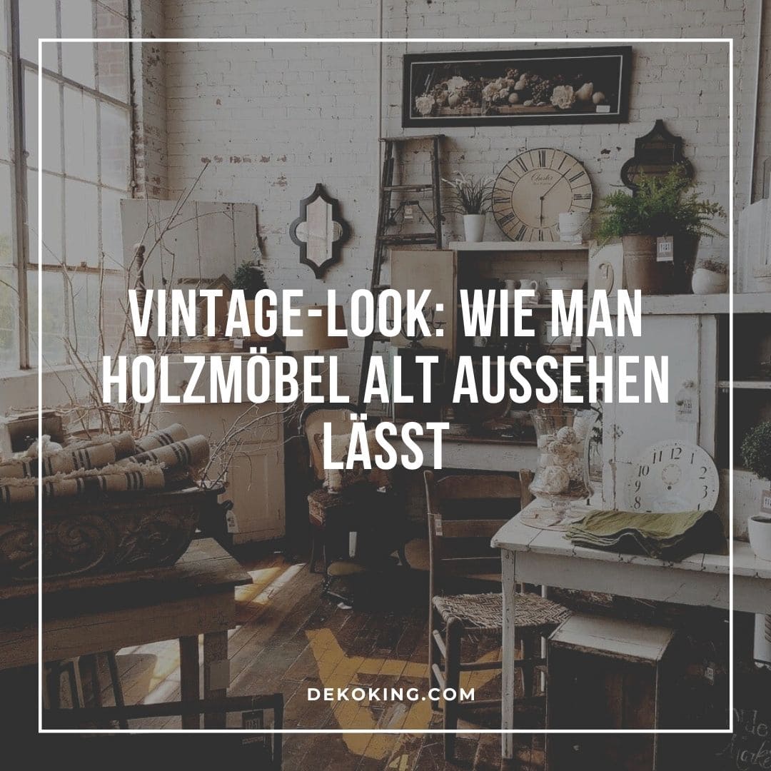 Vintage-Look - Wie man Holzmöbel alt aussehen lässt